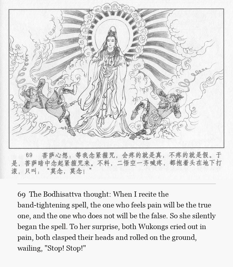 The Bodhisattva thought: When I recite the band-tightening spell, the one who feels pain will be the true one, and the one who does not will be the false. So she silently began the spell. To her surprise, both Wukongs cried out in pain, both clasped their heads and rolled on the ground, wailing, "Stop! Stop!"