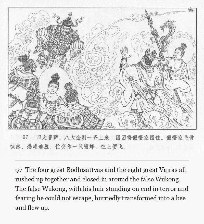 The four great Bodhisattvas and the eight great Vajras all rushed up together and closed in around the false Wukong. The false Wukong, with his hair standing on end in terror and fearing he could not escape, hurriedly transformed into a bee and flew up.