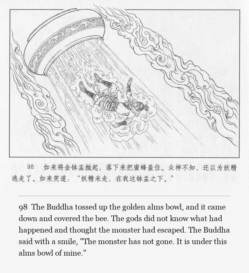 The Buddha tossed up the golden alms bowl, and it came down and covered the bee. The gods did not know what had happened and thought the monster had escaped. The Buddha said with a smile, "The monster has not gone. It is under this alms bowl of mine."