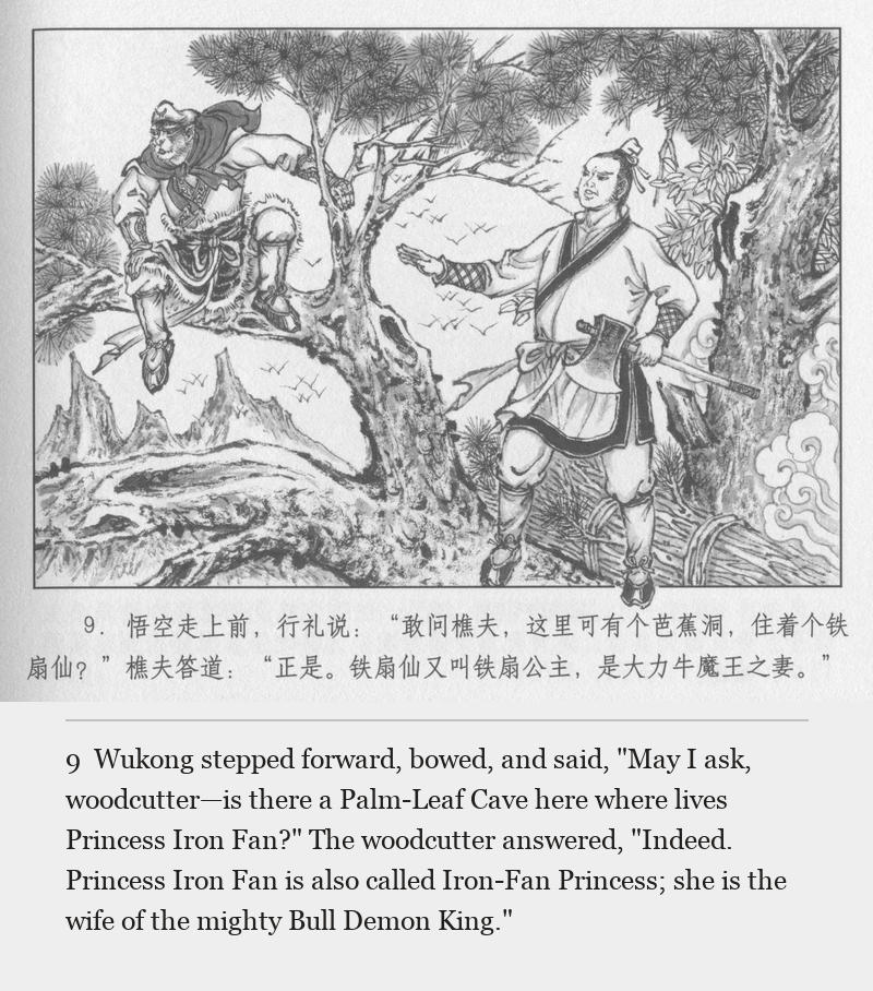 Wukong stepped forward, bowed, and said, "May I ask, woodcutter—is there a Palm-Leaf Cave here where lives Princess Iron Fan?" The woodcutter answered, "Indeed. Princess Iron Fan is also called Iron-Fan Princess; she is the wife of the mighty Bull Demon King."