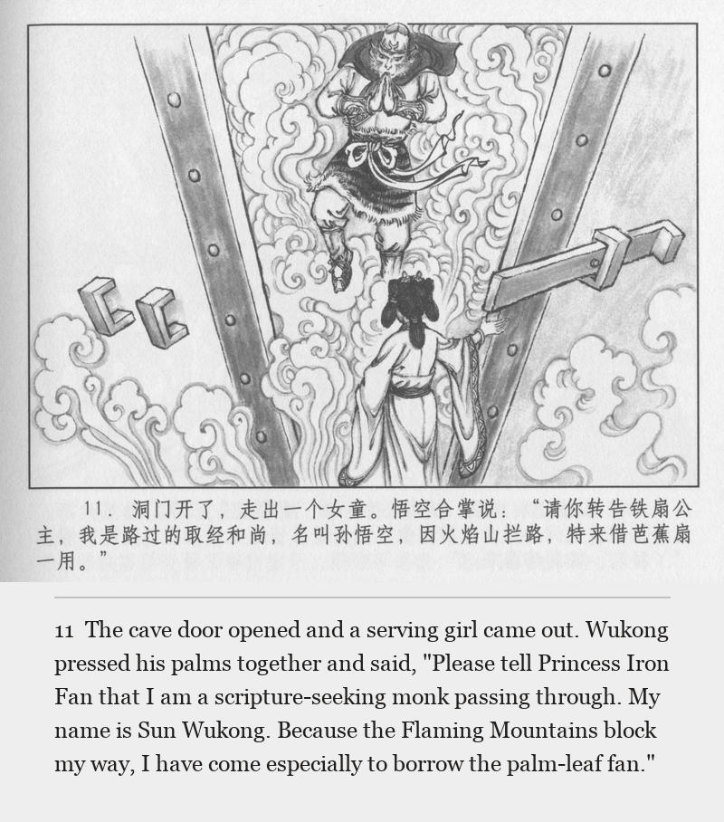 The cave door opened and a serving girl came out. Wukong pressed his palms together and said, "Please tell Princess Iron Fan that I am a scripture-seeking monk passing through. My name is Sun Wukong. Because the Flaming Mountains block my way, I have come especially to borrow the palm-leaf fan."
