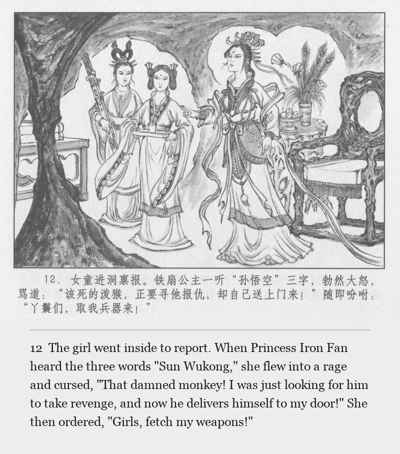 The girl went inside to report. When Princess Iron Fan heard the three words "Sun Wukong," she flew into a rage and cursed, "That damned monkey! I was just looking for him to take revenge, and now he delivers himself to my door!" She then ordered, "Girls, fetch my weapons!"