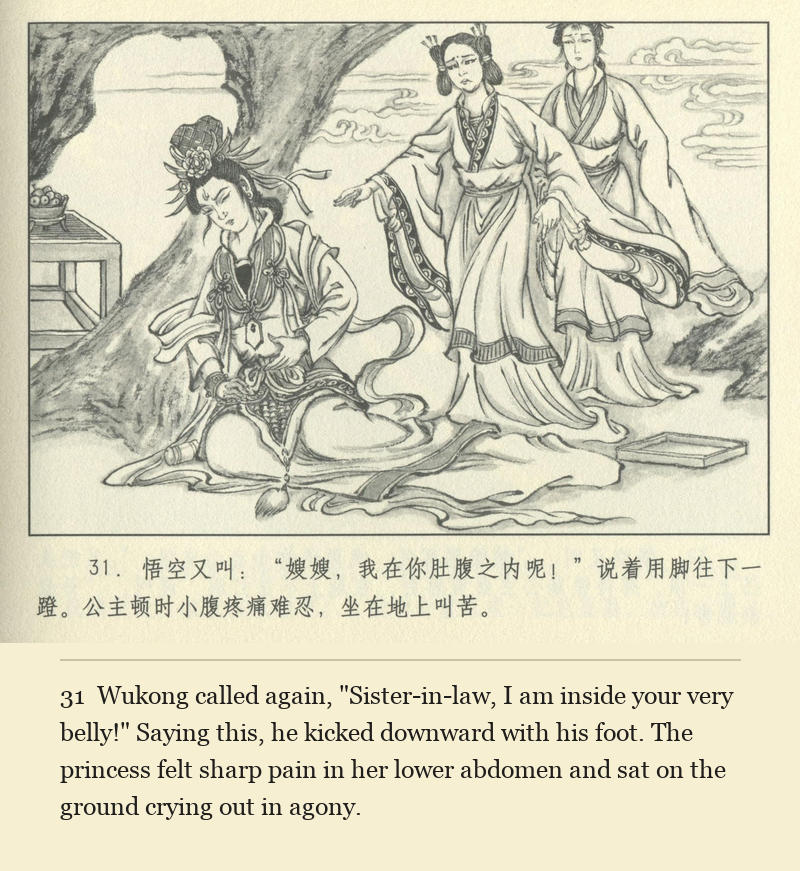 Wukong called again, "Sister-in-law, I am inside your very belly!" Saying this, he kicked downward with his foot. The princess felt sharp pain in her lower abdomen and sat on the ground crying out in agony.