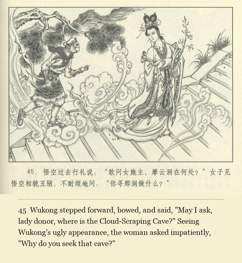 Wukong stepped forward, bowed, and said, "May I ask, lady donor, where is the Cloud-Scraping Cave?" Seeing Wukong's ugly appearance, the woman asked impatiently, "Why do you seek that cave?"