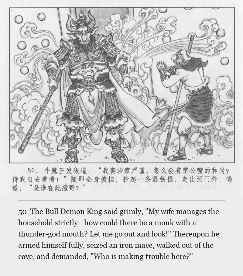 The Bull Demon King said grimly, "My wife manages the household strictly—how could there be a monk with a thunder-god mouth? Let me go out and look!" Thereupon he armed himself fully, seized an iron mace, walked out of the cave, and demanded, "Who is making trouble here?"