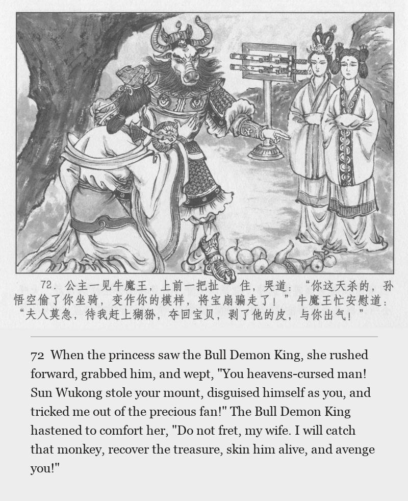 When the princess saw the Bull Demon King, she rushed forward, grabbed him, and wept, "You heavens-cursed man! Sun Wukong stole your mount, disguised himself as you, and tricked me out of the precious fan!" The Bull Demon King hastened to comfort her, "Do not fret, my wife. I will catch that monkey, recover the treasure, skin him alive, and avenge you!"