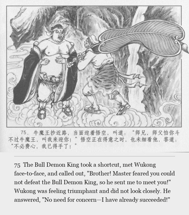 The Bull Demon King took a shortcut, met Wukong face-to-face, and called out, "Brother! Master feared you could not defeat the Bull Demon King, so he sent me to meet you!" Wukong was feeling triumphant and did not look closely. He answered, "No need for concern—I have already succeeded!"