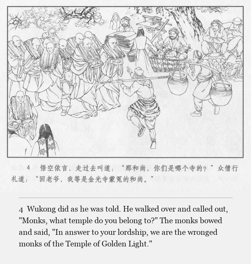 Wukong did as he was told. He walked over and called out, "Monks, what temple do you belong to?" The monks bowed and said, "In answer to your lordship, we are the wronged monks of the Temple of Golden Light."