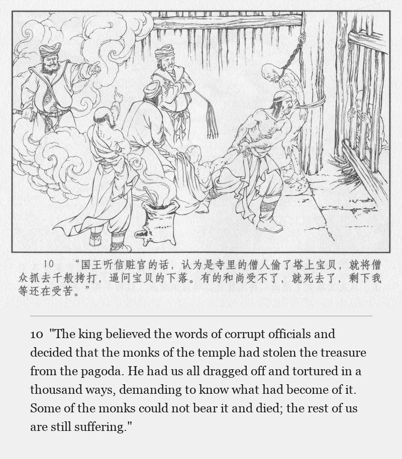 "The king believed the words of corrupt officials and decided that the monks of the temple had stolen the treasure from the pagoda. He had us all dragged off and tortured in a thousand ways, demanding to know what had become of it. Some of the monks could not bear it and died; the rest of us are still suffering."