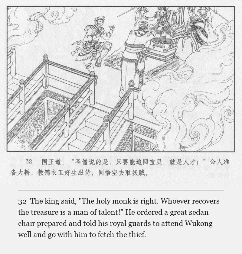 The king said, "The holy monk is right. Whoever recovers the treasure is a man of talent!" He ordered a great sedan chair prepared and told his royal guards to attend Wukong well and go with him to fetch the thief.