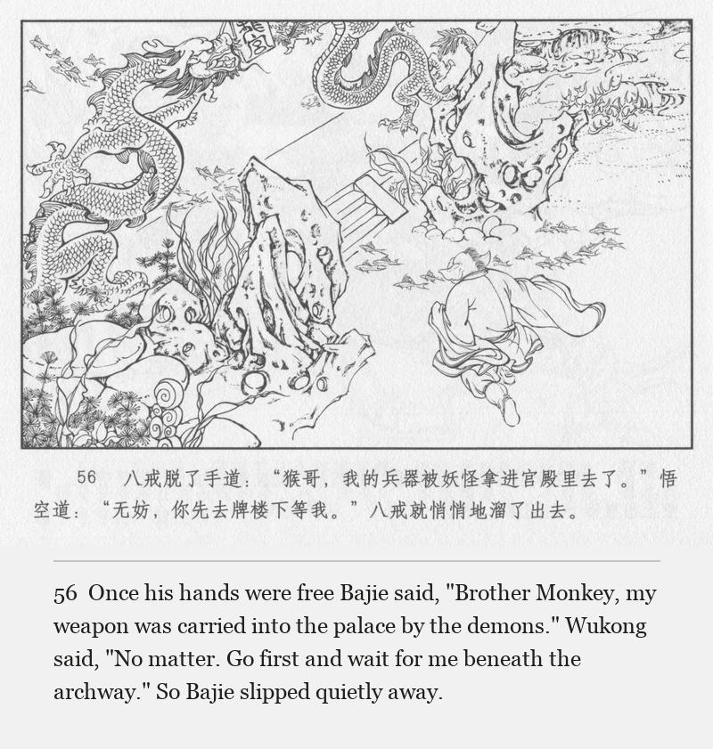 Once his hands were free Bajie said, "Brother Monkey, my weapon was carried into the palace by the demons." Wukong said, "No matter. Go first and wait for me beneath the archway." So Bajie slipped quietly away.