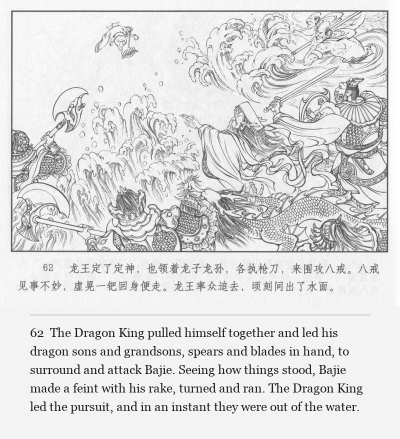 The Dragon King pulled himself together and led his dragon sons and grandsons, spears and blades in hand, to surround and attack Bajie. Seeing how things stood, Bajie made a feint with his rake, turned and ran. The Dragon King led the pursuit, and in an instant they were out of the water.