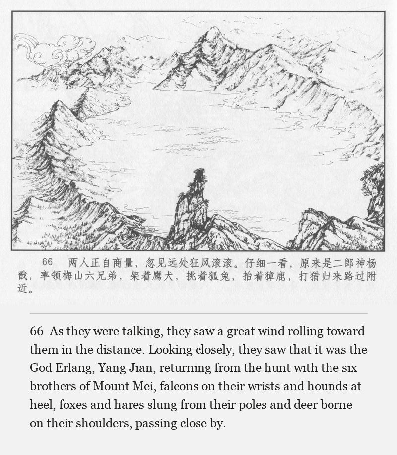 As they were talking, they saw a great wind rolling toward them in the distance. Looking closely, they saw that it was the God Erlang, Yang Jian, returning from the hunt with the six brothers of Mount Mei, falcons on their wrists and hounds at heel, foxes and hares slung from their poles and deer borne on their shoulders, passing close by.
