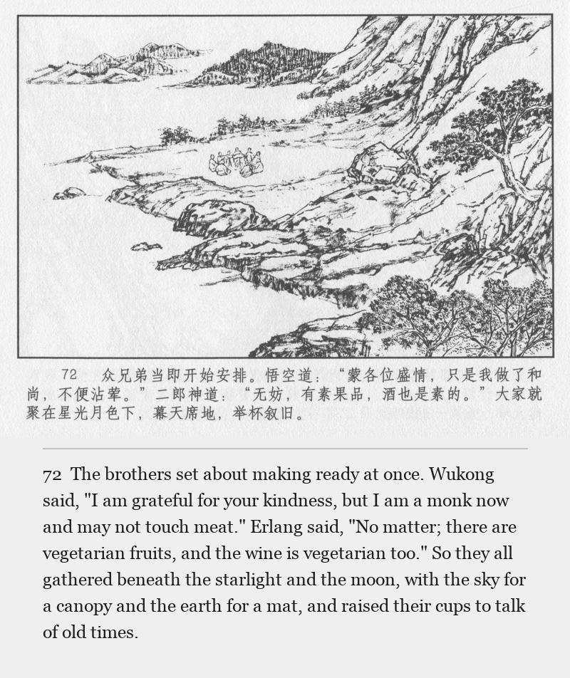The brothers set about making ready at once. Wukong said, "I am grateful for your kindness, but I am a monk now and may not touch meat." Erlang said, "No matter; there are vegetarian fruits, and the wine is vegetarian too." So they all gathered beneath the starlight and the moon, with the sky for a canopy and the earth for a mat, and raised their cups to talk of old times.