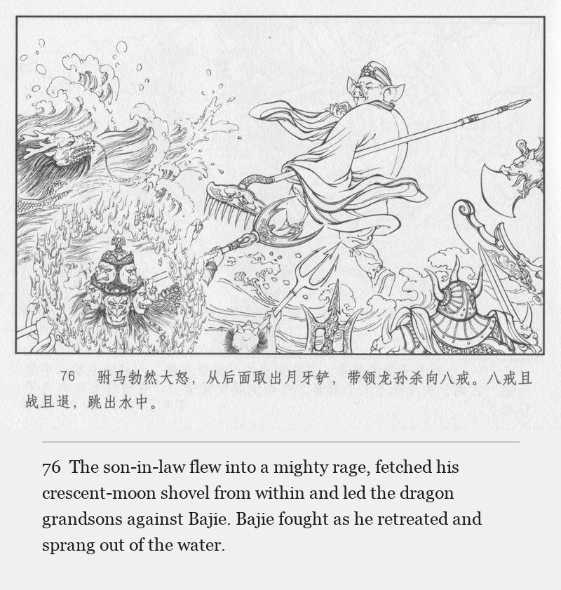 The son-in-law flew into a mighty rage, fetched his crescent-moon shovel from within and led the dragon grandsons against Bajie. Bajie fought as he retreated and sprang out of the water.
