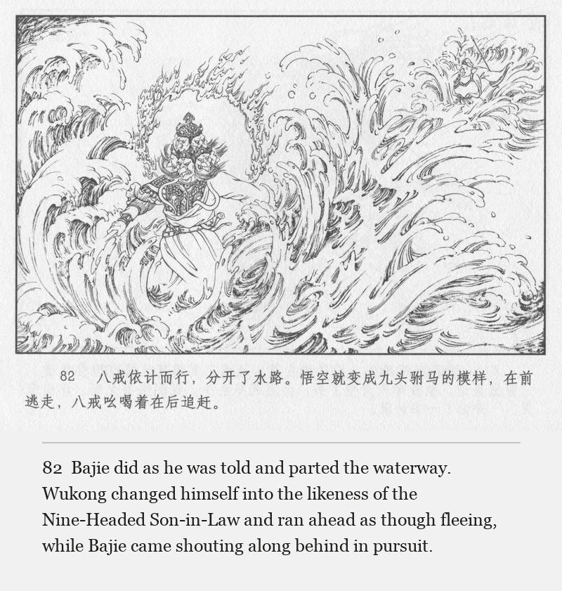 Bajie did as he was told and parted the waterway. Wukong changed himself into the likeness of the Nine-Headed Son-in-Law and ran ahead as though fleeing, while Bajie came shouting along behind in pursuit.
