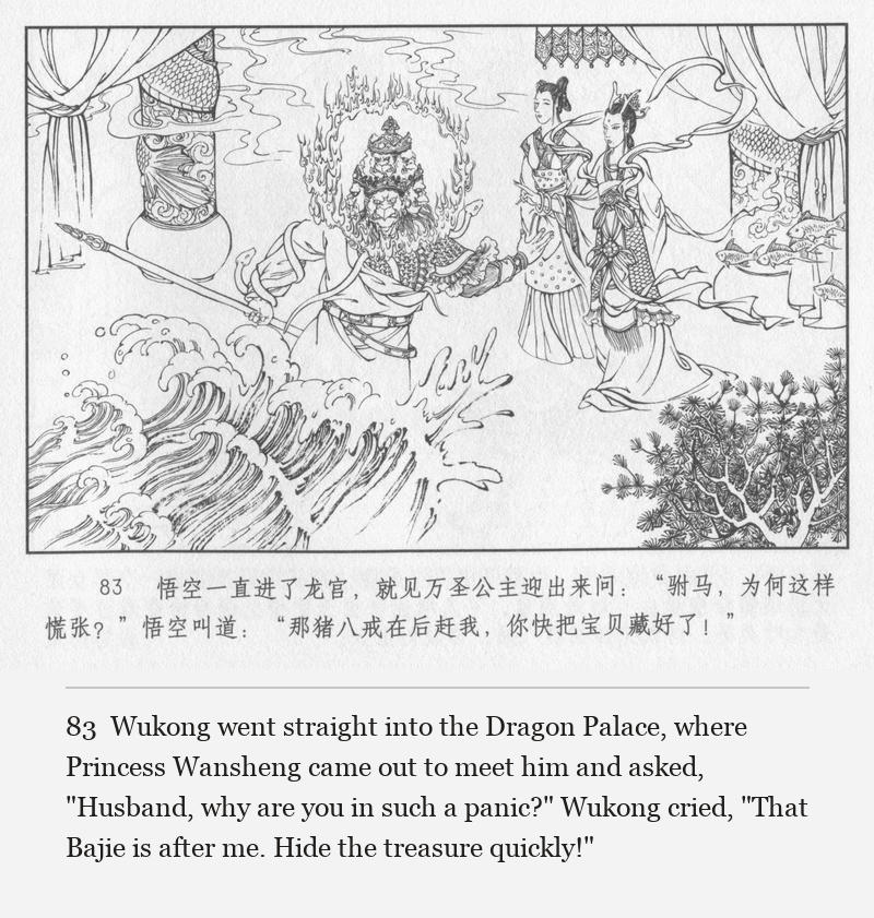 Wukong went straight into the Dragon Palace, where Princess Wansheng came out to meet him and asked, "Husband, why are you in such a panic?" Wukong cried, "That Bajie is after me. Hide the treasure quickly!"