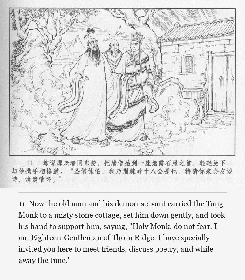 Now the old man and his demon-servant carried the Tang Monk to a misty stone cottage, set him down gently, and took his hand to support him, saying, "Holy Monk, do not fear. I am Eighteen-Gentleman of Thorn Ridge. I have specially invited you here to meet friends, discuss poetry, and while away the time."