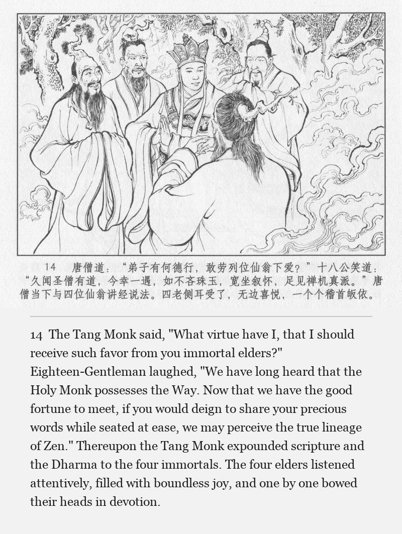 The Tang Monk said, "What virtue have I, that I should receive such favor from you immortal elders?" Eighteen-Gentleman laughed, "We have long heard that the Holy Monk possesses the Way. Now that we have the good fortune to meet, if you would deign to share your precious words while seated at ease, we may perceive the true lineage of Zen." Thereupon the Tang Monk expounded scripture and the Dharma to the four immortals. The four elders listened attentively, filled with boundless joy, and one by one bowed their heads in devotion.