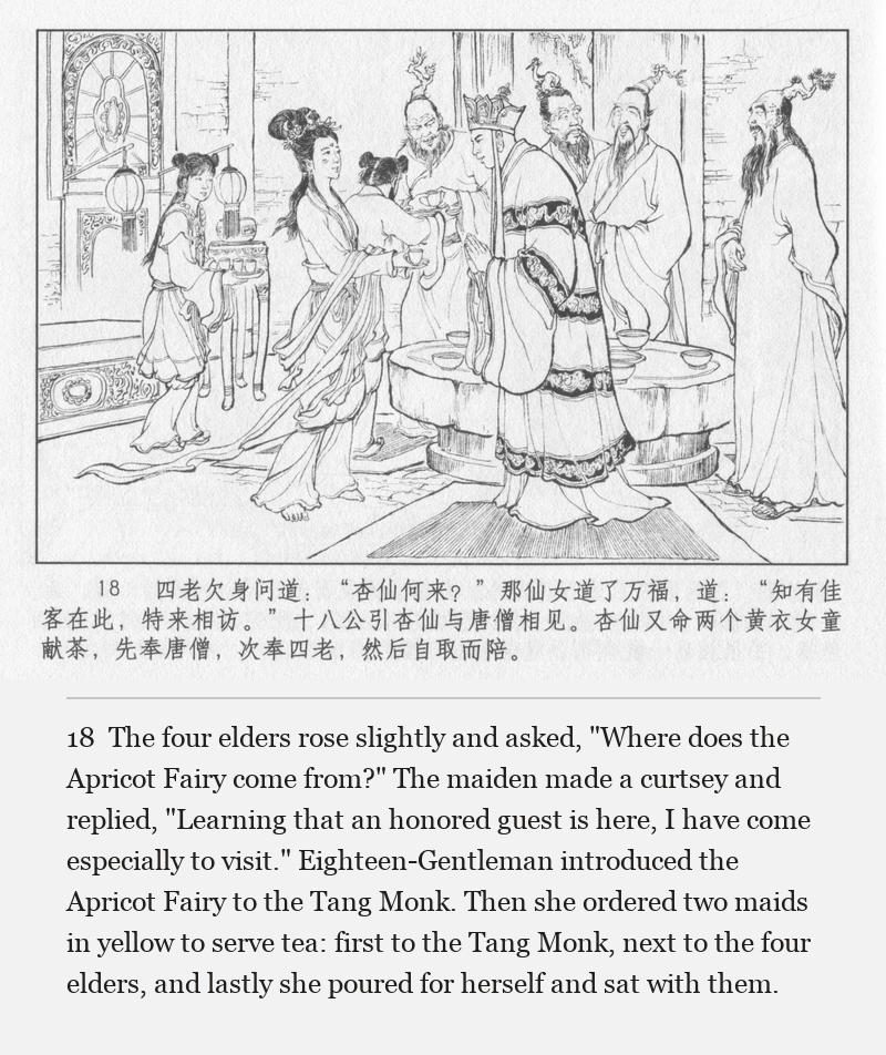 The four elders rose slightly and asked, "Where does the Apricot Fairy come from?" The maiden made a curtsey and replied, "Learning that an honored guest is here, I have come especially to visit." Eighteen-Gentleman introduced the Apricot Fairy to the Tang Monk. Then she ordered two maids in yellow to serve tea: first to the Tang Monk, next to the four elders, and lastly she poured for herself and sat with them.