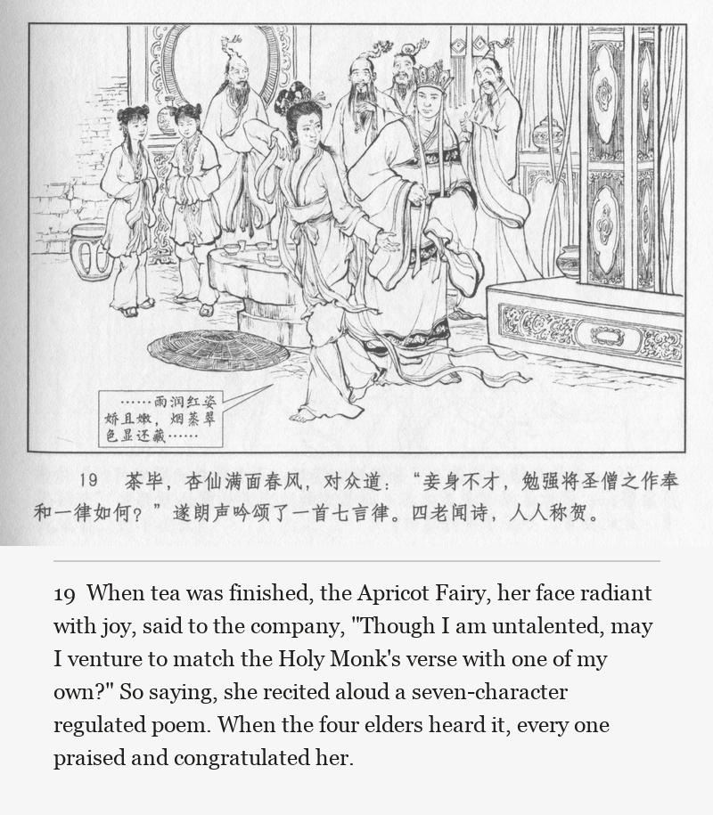 When tea was finished, the Apricot Fairy, her face radiant with joy, said to the company, "Though I am untalented, may I venture to match the Holy Monk's verse with one of my own?" So saying, she recited aloud a seven-character regulated poem. When the four elders heard it, every one praised and congratulated her.