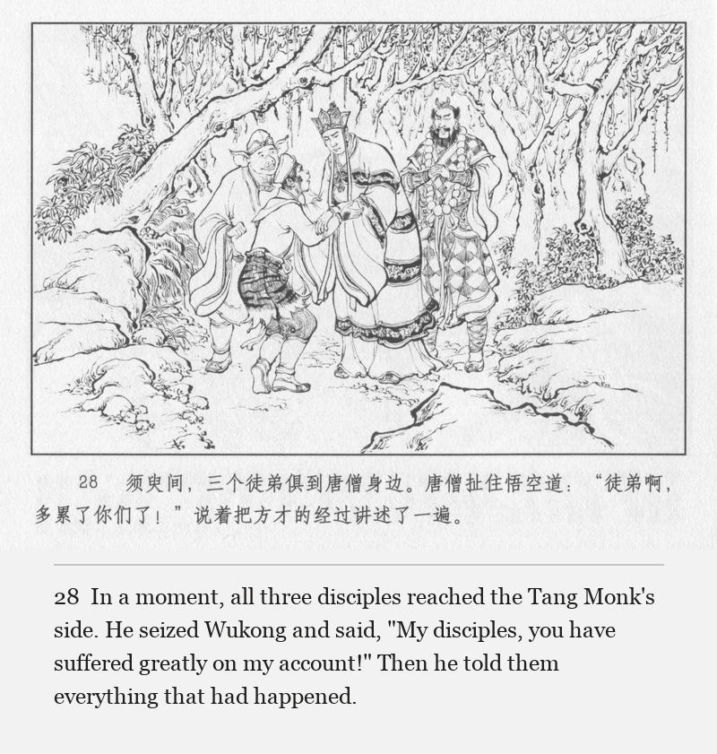 In a moment, all three disciples reached the Tang Monk's side. He seized Wukong and said, "My disciples, you have suffered greatly on my account!" Then he told them everything that had happened.
