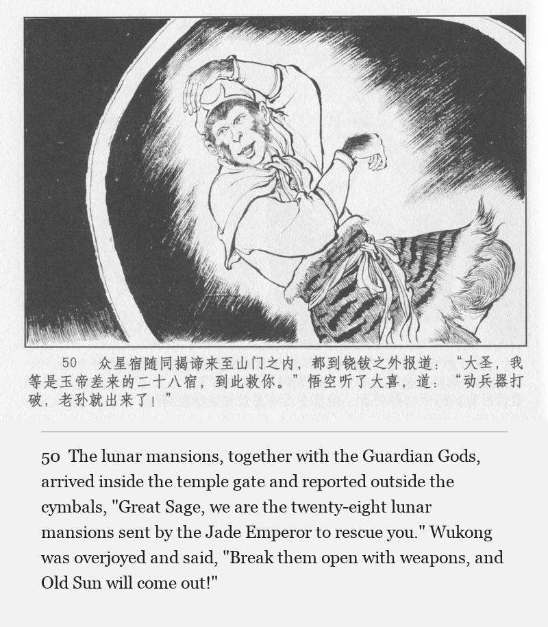 The lunar mansions, together with the Guardian Gods, arrived inside the temple gate and reported outside the cymbals, "Great Sage, we are the twenty-eight lunar mansions sent by the Jade Emperor to rescue you." Wukong was overjoyed and said, "Break them open with weapons, and Old Sun will come out!"