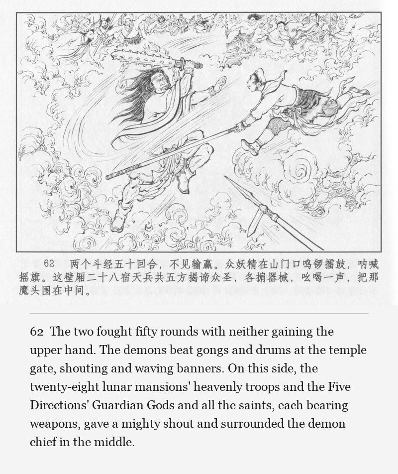 The two fought fifty rounds with neither gaining the upper hand. The demons beat gongs and drums at the temple gate, shouting and waving banners. On this side, the twenty-eight lunar mansions' heavenly troops and the Five Directions' Guardian Gods and all the saints, each bearing weapons, gave a mighty shout and surrounded the demon chief in the middle.