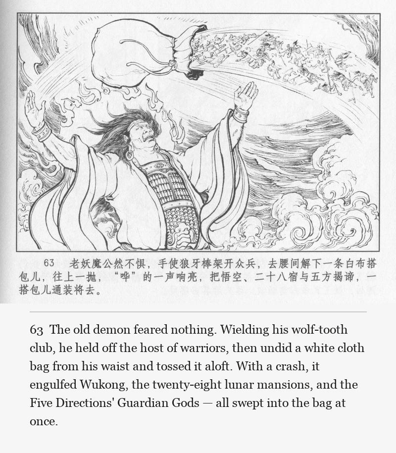 The old demon feared nothing. Wielding his wolf-tooth club, he held off the host of warriors, then undid a white cloth bag from his waist and tossed it aloft. With a crash, it engulfed Wukong, the twenty-eight lunar mansions, and the Five Directions' Guardian Gods — all swept into the bag at once.