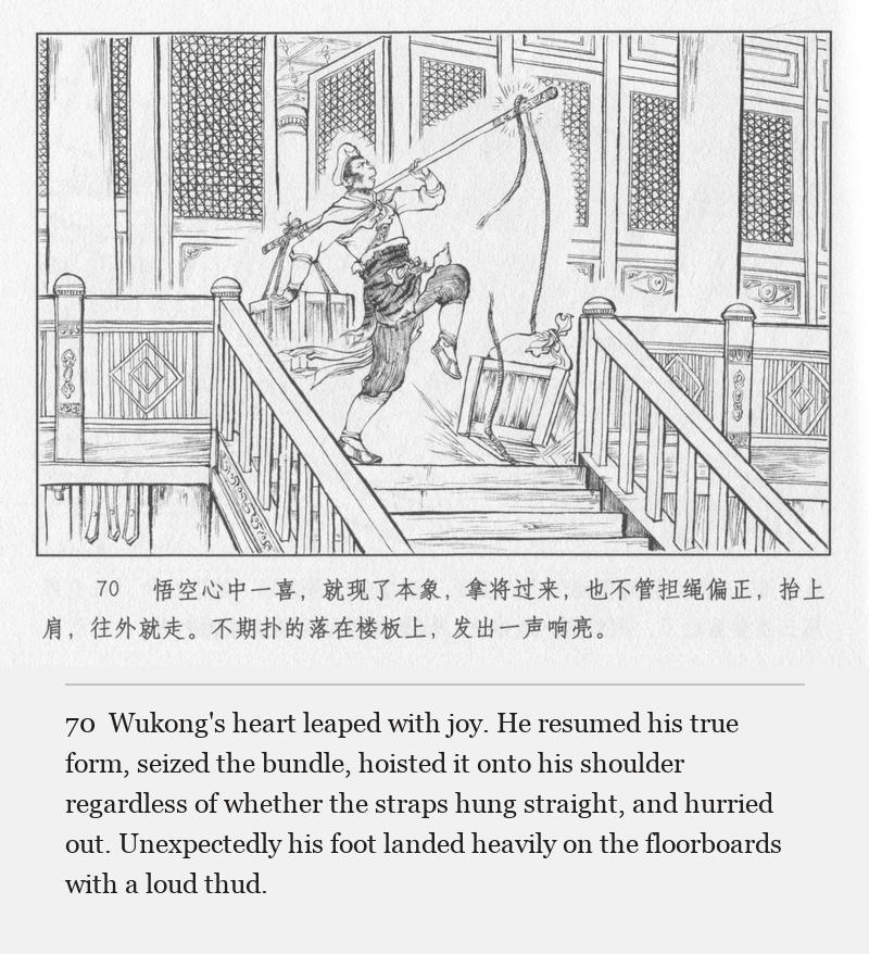Wukong's heart leaped with joy. He resumed his true form, seized the bundle, hoisted it onto his shoulder regardless of whether the straps hung straight, and hurried out. Unexpectedly his foot landed heavily on the floorboards with a loud thud.