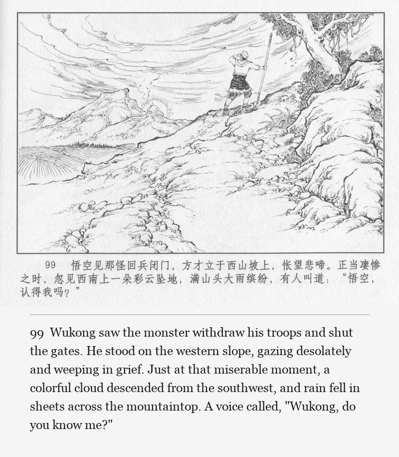 Wukong saw the monster withdraw his troops and shut the gates. He stood on the western slope, gazing desolately and weeping in grief. Just at that miserable moment, a colorful cloud descended from the southwest, and rain fell in sheets across the mountaintop. A voice called, "Wukong, do you know me?"