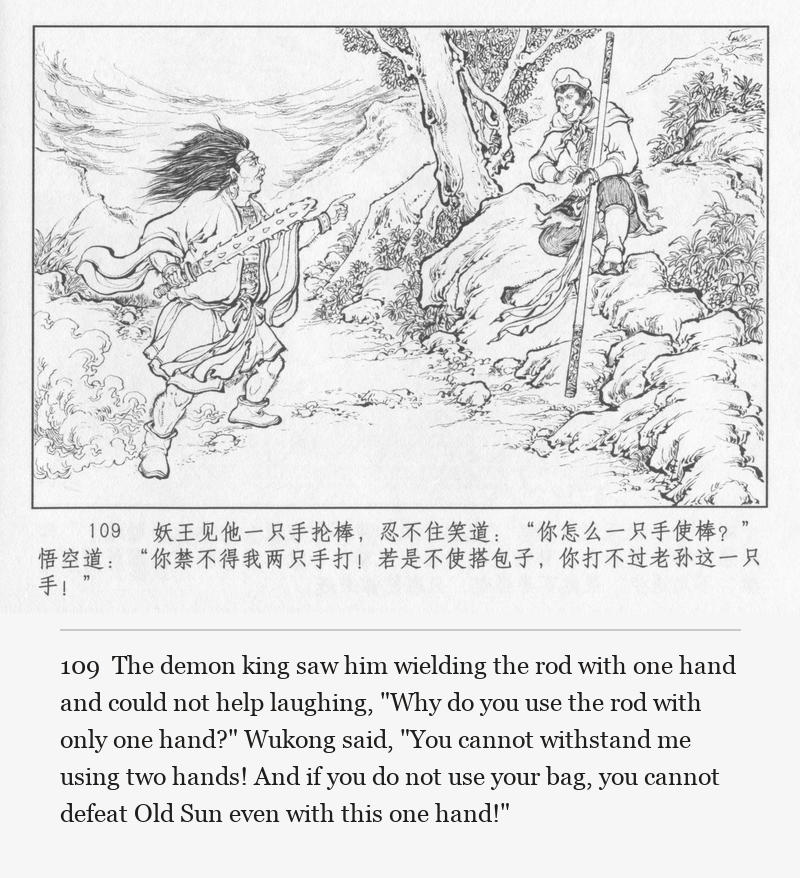 The demon king saw him wielding the rod with one hand and could not help laughing, "Why do you use the rod with only one hand?" Wukong said, "You cannot withstand me using two hands! And if you do not use your bag, you cannot defeat Old Sun even with this one hand!"