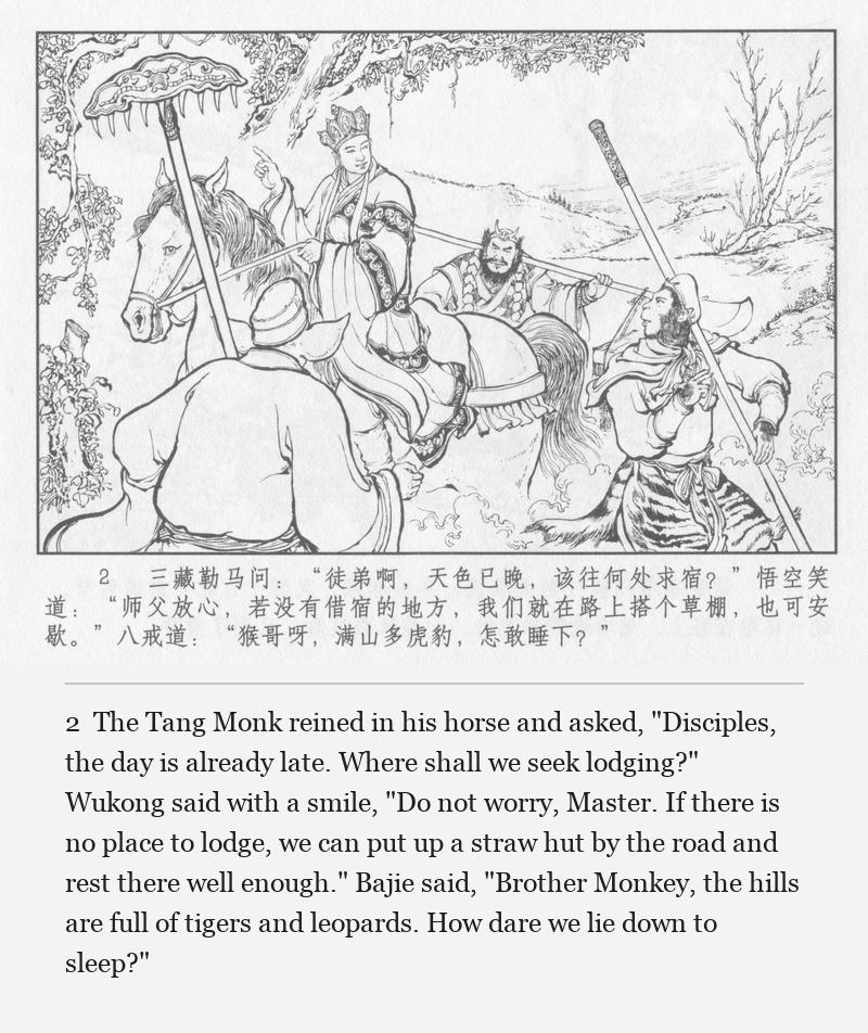 The Tang Monk reined in his horse and asked, "Disciples, the day is already late. Where shall we seek lodging?" Wukong said with a smile, "Do not worry, Master. If there is no place to lodge, we can put up a straw hut by the road and rest there well enough." Bajie said, "Brother Monkey, the hills are full of tigers and leopards. How dare we lie down to sleep?"