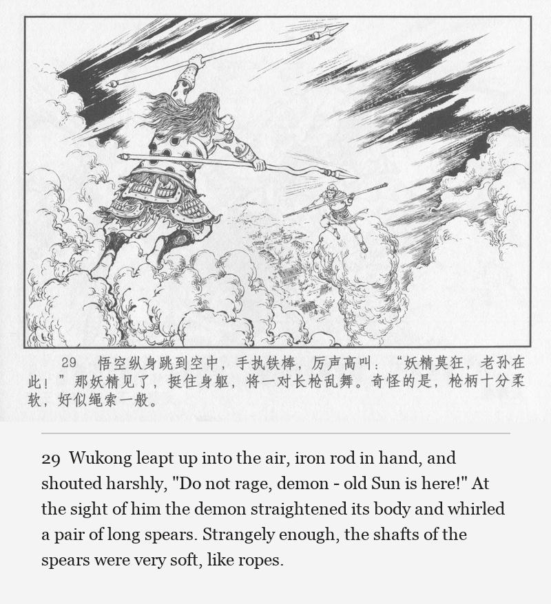 Wukong leapt up into the air, iron rod in hand, and shouted harshly, "Do not rage, demon - old Sun is here!" At the sight of him the demon straightened its body and whirled a pair of long spears. Strangely enough, the shafts of the spears were very soft, like ropes.