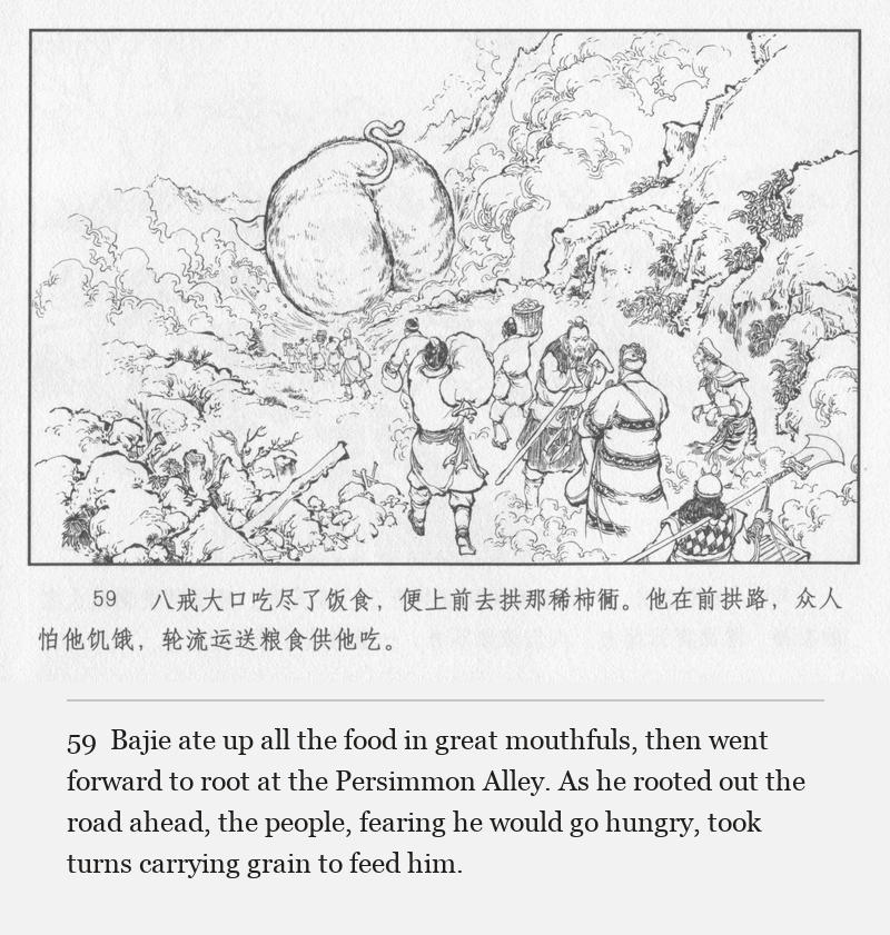 Bajie ate up all the food in great mouthfuls, then went forward to root at the Persimmon Alley. As he rooted out the road ahead, the people, fearing he would go hungry, took turns carrying grain to feed him.
