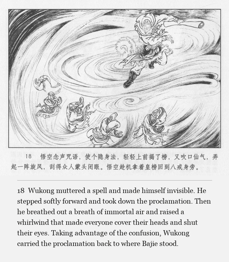 Wukong muttered a spell and made himself invisible. He stepped softly forward and took down the proclamation. Then he breathed out a breath of immortal air and raised a whirlwind that made everyone cover their heads and shut their eyes. Taking advantage of the confusion, Wukong carried the proclamation back to where Bajie stood.