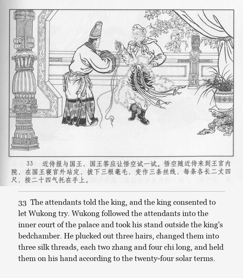 The attendants told the king, and the king consented to let Wukong try. Wukong followed the attendants into the inner court of the palace and took his stand outside the king's bedchamber. He plucked out three hairs, changed them into three silk threads, each two zhang and four chi long, and held them on his hand according to the twenty-four solar terms.