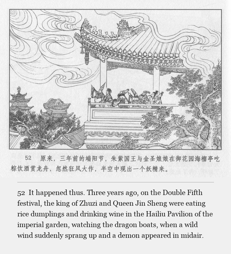 It happened thus. Three years ago, on the Double Fifth festival, the king of Zhuzi and Queen Jin Sheng were eating rice dumplings and drinking wine in the Hailiu Pavilion of the imperial garden, watching the dragon boats, when a wild wind suddenly sprang up and a demon appeared in midair.