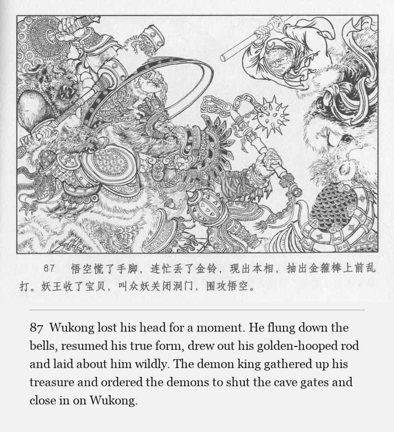 Wukong lost his head for a moment. He flung down the bells, resumed his true form, drew out his golden-hooped rod and laid about him wildly. The demon king gathered up his treasure and ordered the demons to shut the cave gates and close in on Wukong.