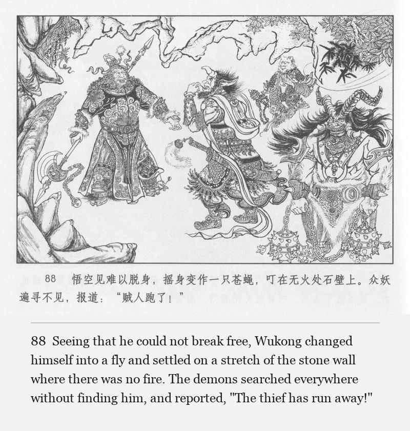 Seeing that he could not break free, Wukong changed himself into a fly and settled on a stretch of the stone wall where there was no fire. The demons searched everywhere without finding him, and reported, "The thief has run away!"