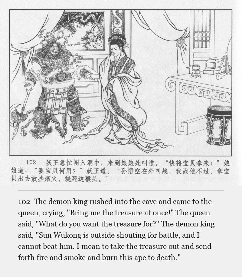 The demon king rushed into the cave and came to the queen, crying, "Bring me the treasure at once!" The queen said, "What do you want the treasure for?" The demon king said, "Sun Wukong is outside shouting for battle, and I cannot beat him. I mean to take the treasure out and send forth fire and smoke and burn this ape to death."
