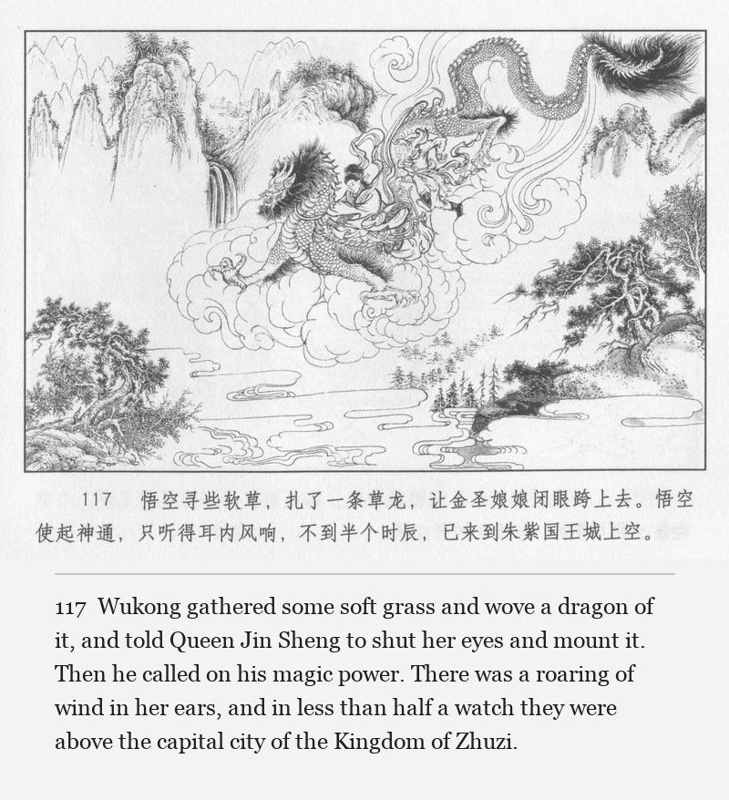 Wukong gathered some soft grass and wove a dragon of it, and told Queen Jin Sheng to shut her eyes and mount it. Then he called on his magic power. There was a roaring of wind in her ears, and in less than half a watch they were above the capital city of the Kingdom of Zhuzi.