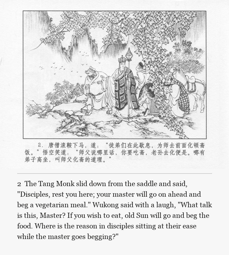 The Tang Monk slid down from the saddle and said, "Disciples, rest you here; your master will go on ahead and beg a vegetarian meal." Wukong said with a laugh, "What talk is this, Master? If you wish to eat, old Sun will go and beg the food. Where is the reason in disciples sitting at their ease while the master goes begging?"