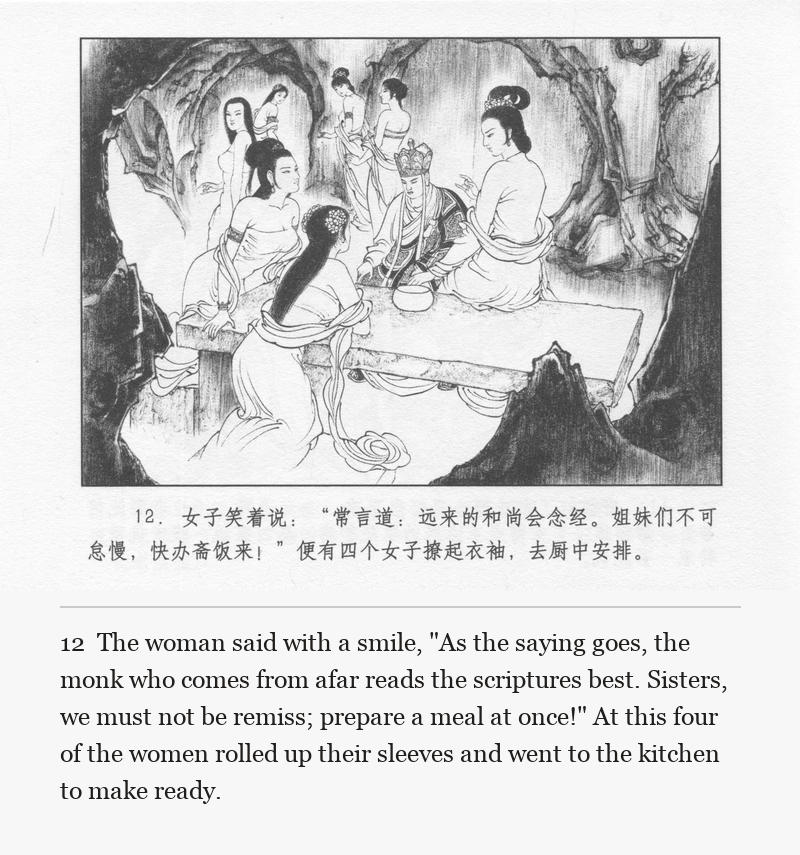 The woman said with a smile, "As the saying goes, the monk who comes from afar reads the scriptures best. Sisters, we must not be remiss; prepare a meal at once!" At this four of the women rolled up their sleeves and went to the kitchen to make ready.