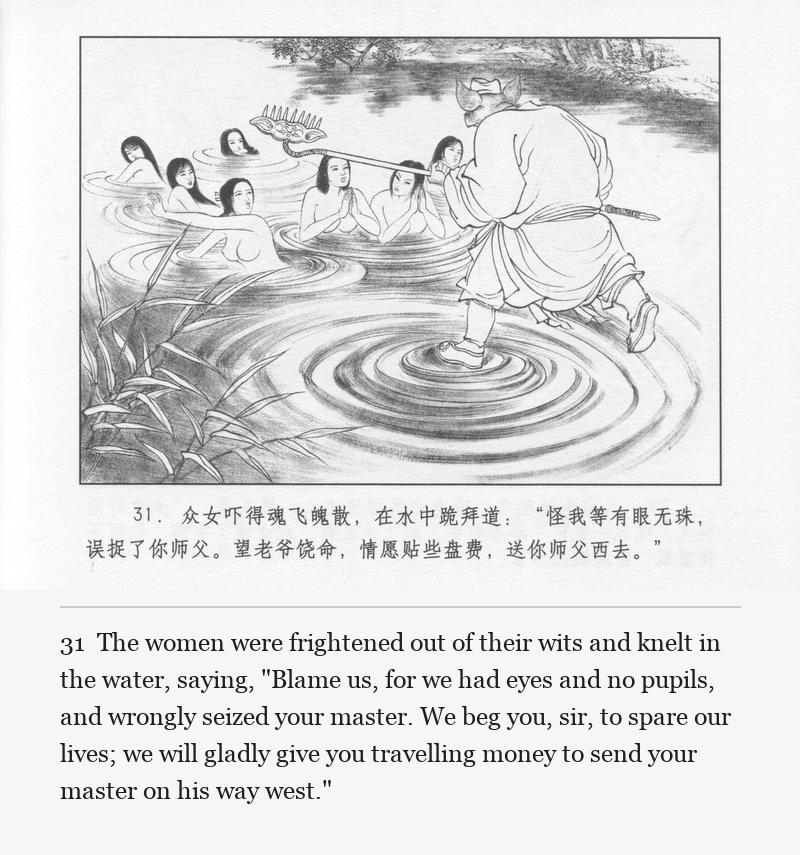 The women were frightened out of their wits and knelt in the water, saying, "Blame us, for we had eyes and no pupils, and wrongly seized your master. We beg you, sir, to spare our lives; we will gladly give you travelling money to send your master on his way west."