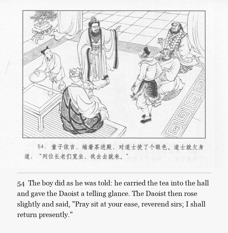 The boy did as he was told: he carried the tea into the hall and gave the Daoist a telling glance. The Daoist then rose slightly and said, "Pray sit at your ease, reverend sirs; I shall return presently."