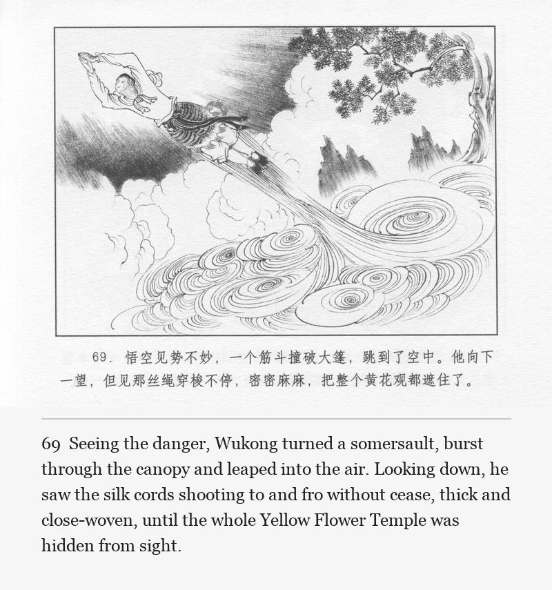 Seeing the danger, Wukong turned a somersault, burst through the canopy and leaped into the air. Looking down, he saw the silk cords shooting to and fro without cease, thick and close-woven, until the whole Yellow Flower Temple was hidden from sight.