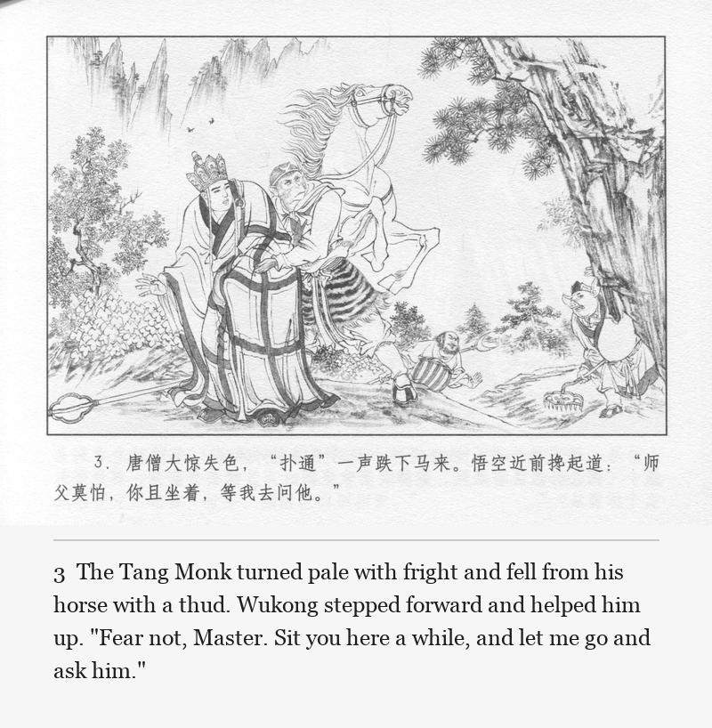 The Tang Monk turned pale with fright and fell from his horse with a thud. Wukong stepped forward and helped him up. "Fear not, Master. Sit you here a while, and let me go and ask him."