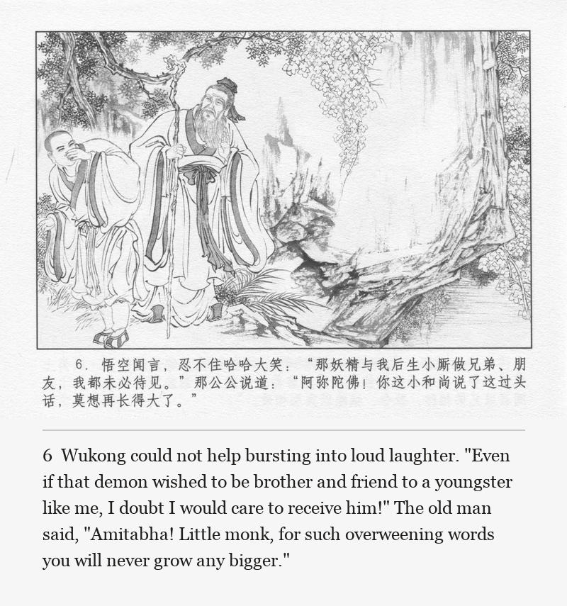 Wukong could not help bursting into loud laughter. "Even if that demon wished to be brother and friend to a youngster like me, I doubt I would care to receive him!" The old man said, "Amitabha! Little monk, for such overweening words you will never grow any bigger."