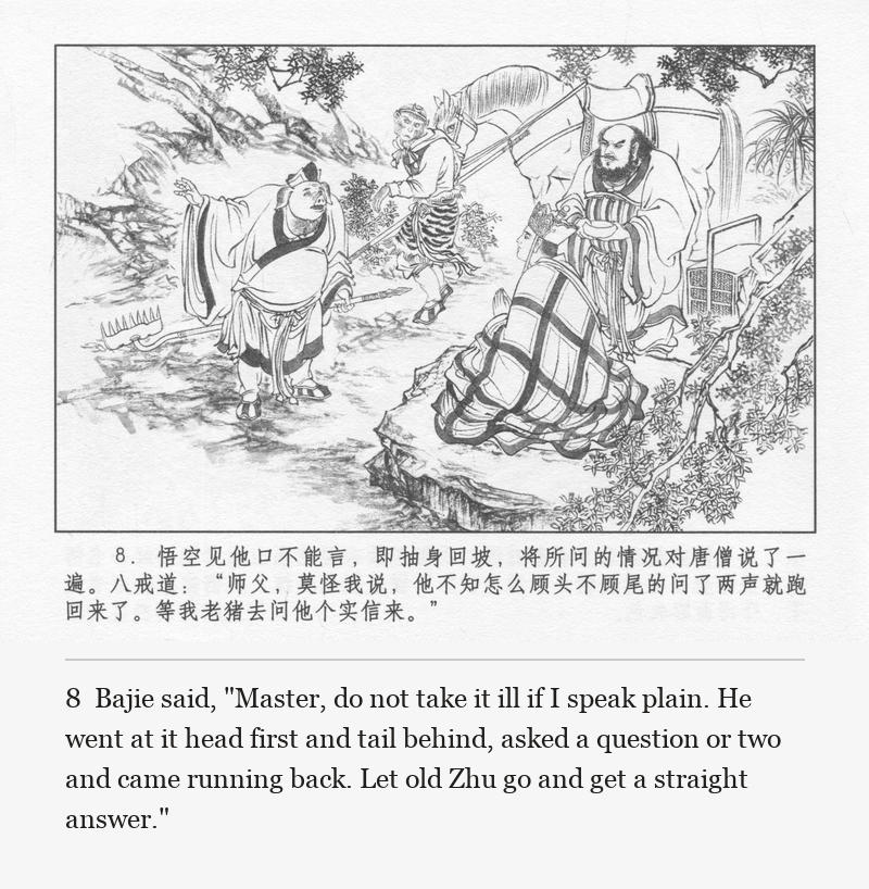 Bajie said, "Master, do not take it ill if I speak plain. He went at it head first and tail behind, asked a question or two and came running back. Let old Zhu go and get a straight answer."